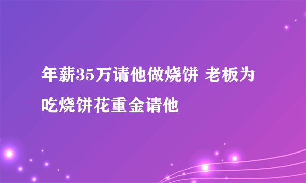 年薪35万请他做烧饼 老板为吃烧饼花重金请他