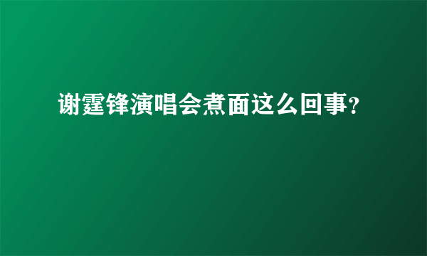 谢霆锋演唱会煮面这么回事？