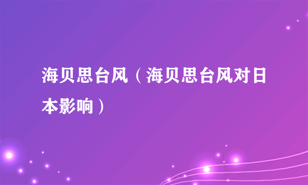 海贝思台风（海贝思台风对日本影响）