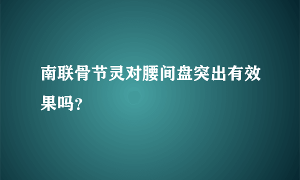 南联骨节灵对腰间盘突出有效果吗？