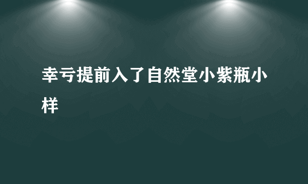 幸亏提前入了自然堂小紫瓶小样