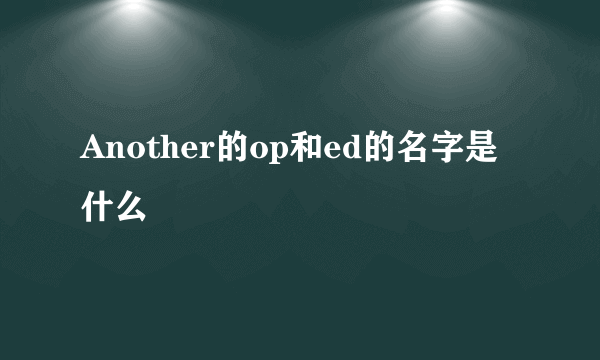 Another的op和ed的名字是什么