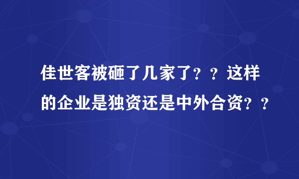 佳世客被砸了几家了？？这样的企业是独资还是中外合资？？