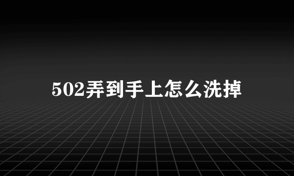 502弄到手上怎么洗掉