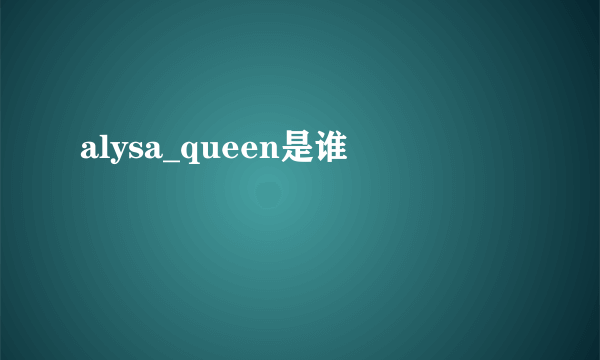 alysa_queen是谁