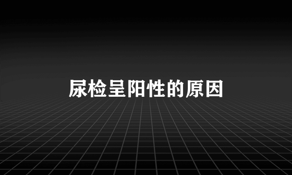 尿检呈阳性的原因