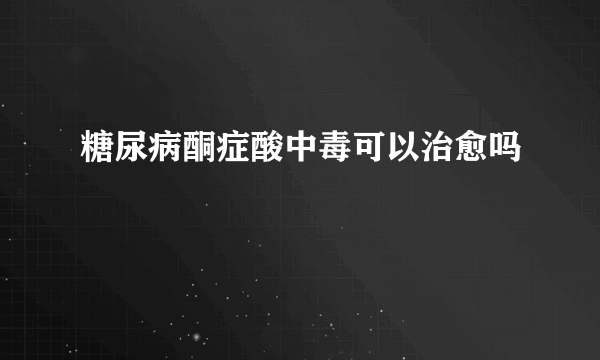 糖尿病酮症酸中毒可以治愈吗