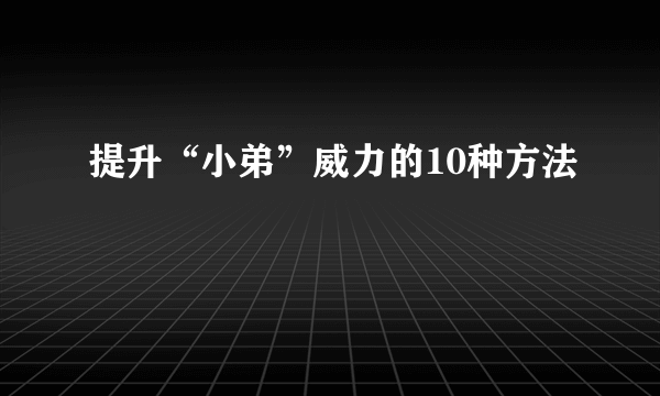 提升“小弟”威力的10种方法