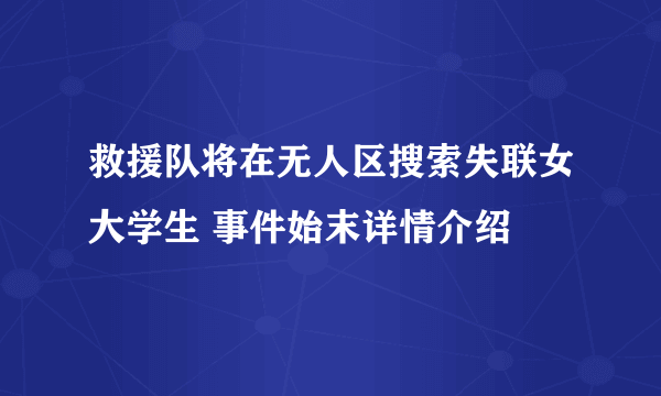 救援队将在无人区搜索失联女大学生 事件始末详情介绍