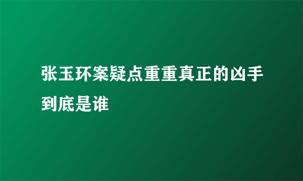 张玉环案疑点重重真正的凶手到底是谁