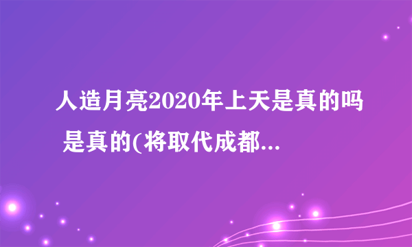 人造月亮2020年上天是真的吗 是真的(将取代成都所有路灯)