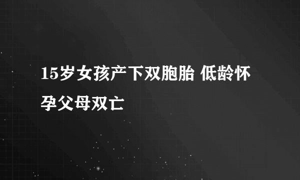 15岁女孩产下双胞胎 低龄怀孕父母双亡