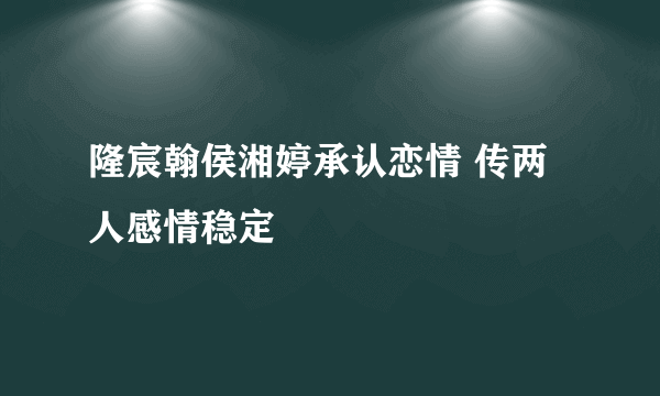 隆宸翰侯湘婷承认恋情 传两人感情稳定