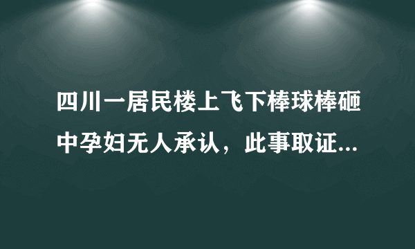 四川一居民楼上飞下棒球棒砸中孕妇无人承认，此事取证难在哪？