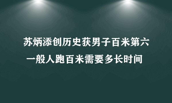 苏炳添创历史获男子百米第六 一般人跑百米需要多长时间