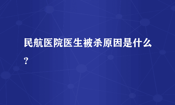 民航医院医生被杀原因是什么？