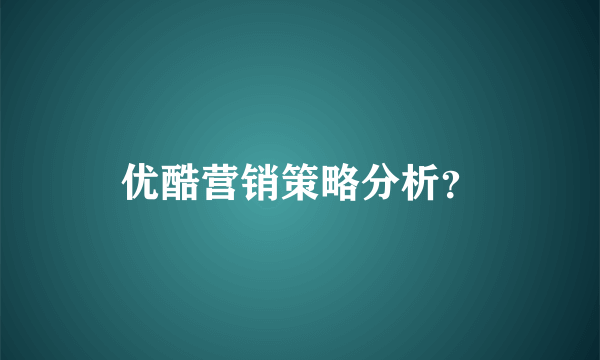 优酷营销策略分析？