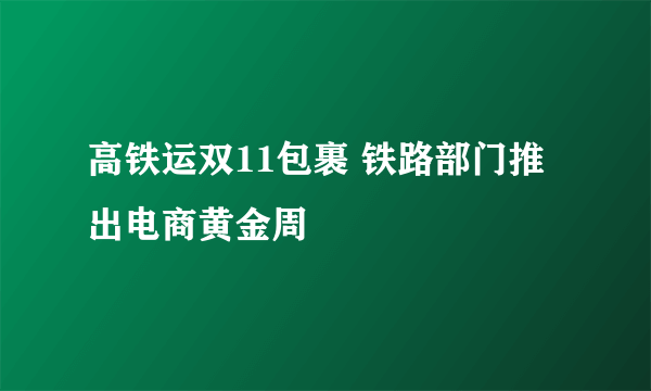 高铁运双11包裹 铁路部门推出电商黄金周