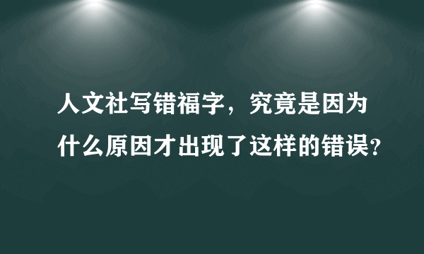 人文社写错福字，究竟是因为什么原因才出现了这样的错误？