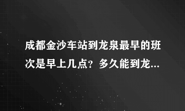 成都金沙车站到龙泉最早的班次是早上几点？多久能到龙泉客运总站。每隔多久有一班。 龙泉客运总站到金沙最