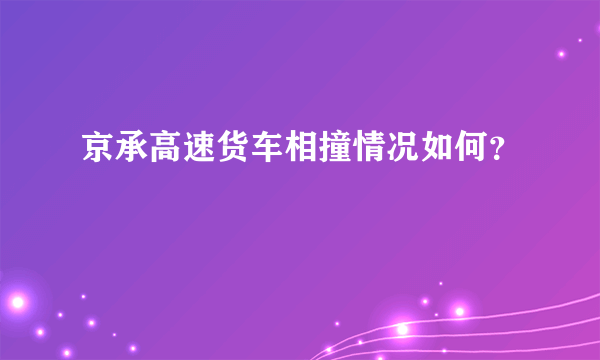 京承高速货车相撞情况如何？