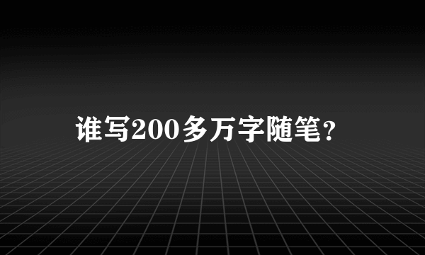 谁写200多万字随笔？