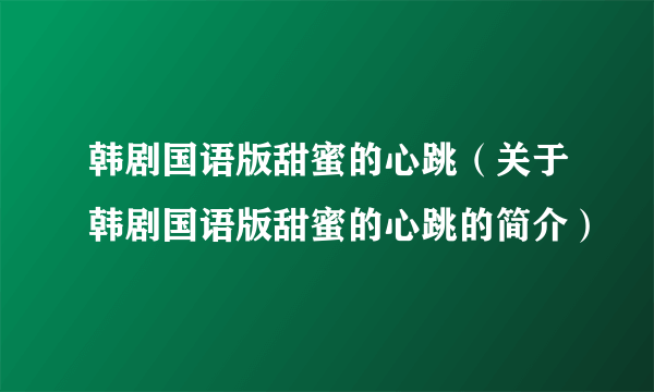 韩剧国语版甜蜜的心跳（关于韩剧国语版甜蜜的心跳的简介）