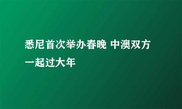 悉尼首次举办春晚 中澳双方一起过大年