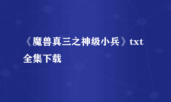 《魔兽真三之神级小兵》txt全集下载