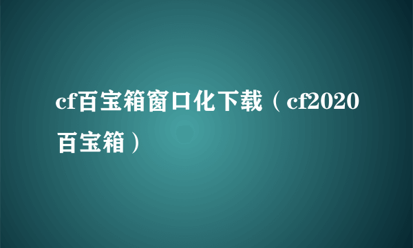 cf百宝箱窗口化下载（cf2020百宝箱）