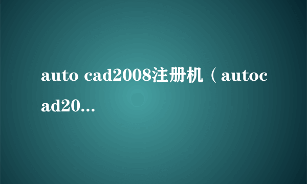 auto cad2008注册机（autocad2008注册机在什么位置）