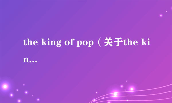 the king of pop（关于the king of pop的简介）