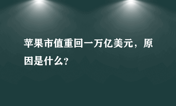 苹果市值重回一万亿美元，原因是什么？