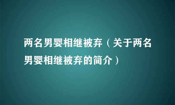 两名男婴相继被弃（关于两名男婴相继被弃的简介）