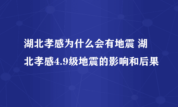 湖北孝感为什么会有地震 湖北孝感4.9级地震的影响和后果