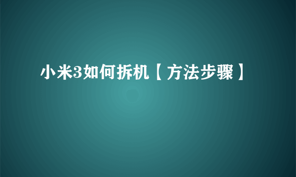 小米3如何拆机【方法步骤】