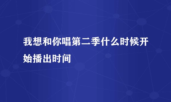 我想和你唱第二季什么时候开始播出时间