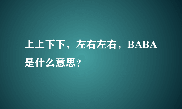 上上下下，左右左右，BABA是什么意思？