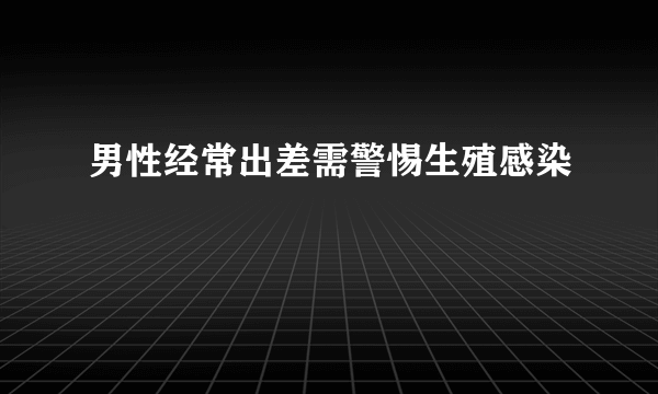 男性经常出差需警惕生殖感染