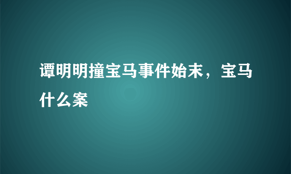 谭明明撞宝马事件始末，宝马什么案