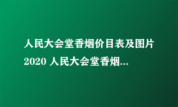 人民大会堂香烟价目表及图片2020 人民大会堂香烟多少钱一盒2020