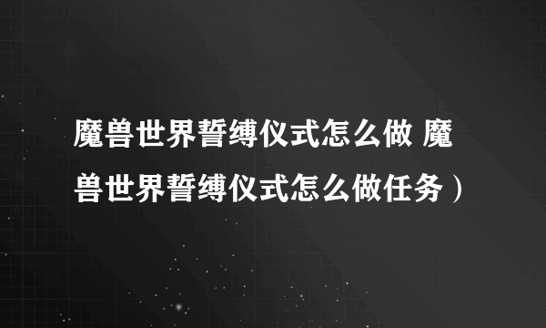 魔兽世界誓缚仪式怎么做 魔兽世界誓缚仪式怎么做任务）