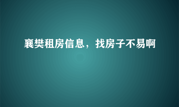 襄樊租房信息，找房子不易啊