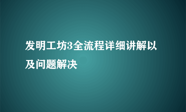 发明工坊3全流程详细讲解以及问题解决