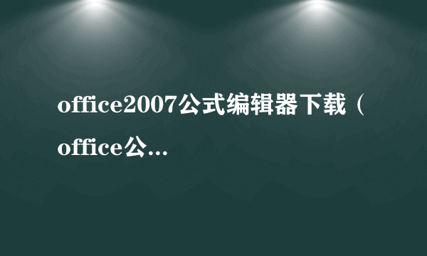 office2007公式编辑器下载（office公式编辑器3.0