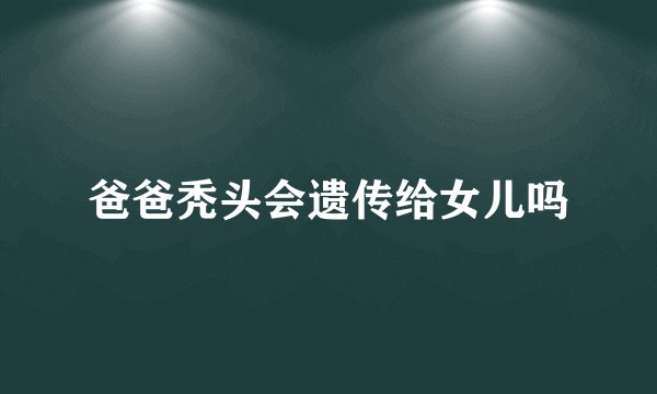 爸爸秃头会遗传给女儿吗