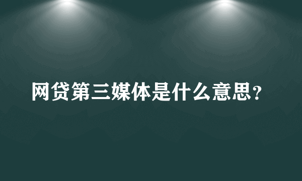 网贷第三媒体是什么意思？