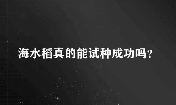 海水稻真的能试种成功吗？