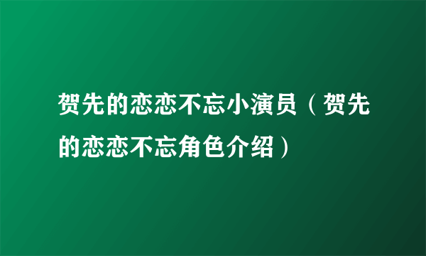 贺先的恋恋不忘小演员（贺先的恋恋不忘角色介绍）