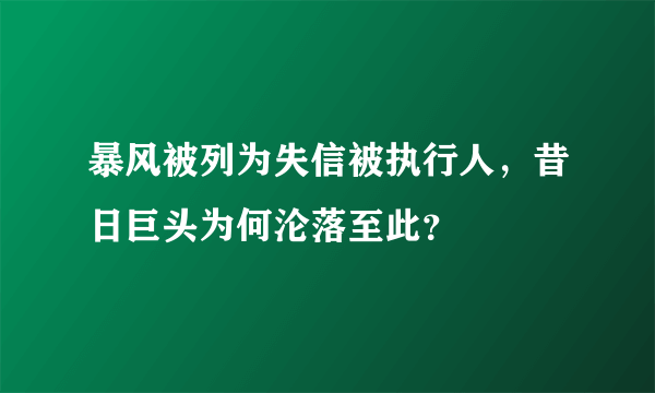 暴风被列为失信被执行人，昔日巨头为何沦落至此？